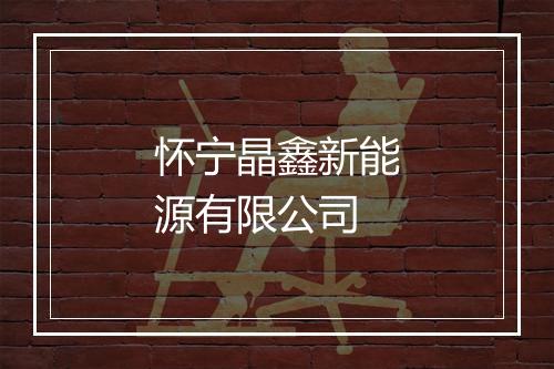怀宁晶鑫新能源有限公司