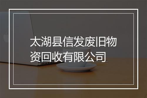 太湖县信发废旧物资回收有限公司