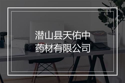 潜山县天佑中药材有限公司