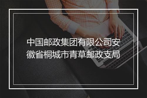 中国邮政集团有限公司安徽省桐城市青草邮政支局