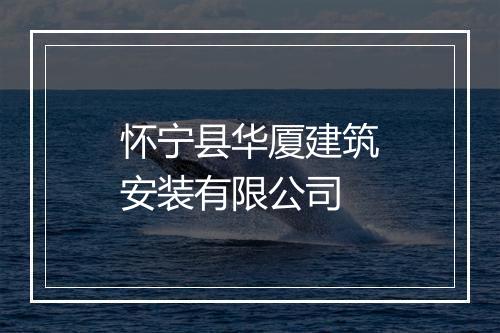 怀宁县华厦建筑安装有限公司