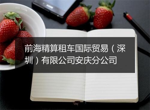 前海精算租车国际贸易（深圳）有限公司安庆分公司