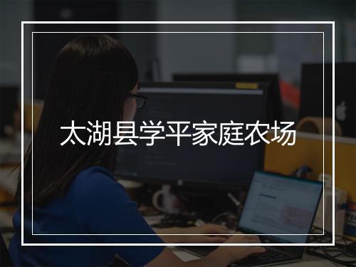太湖县学平家庭农场
