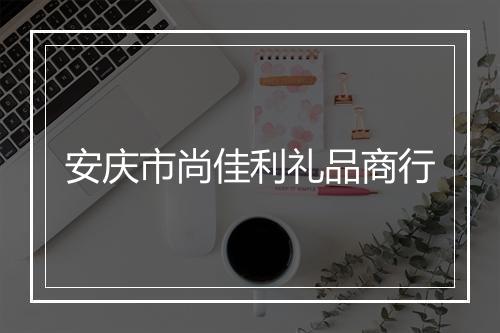 安庆市尚佳利礼品商行