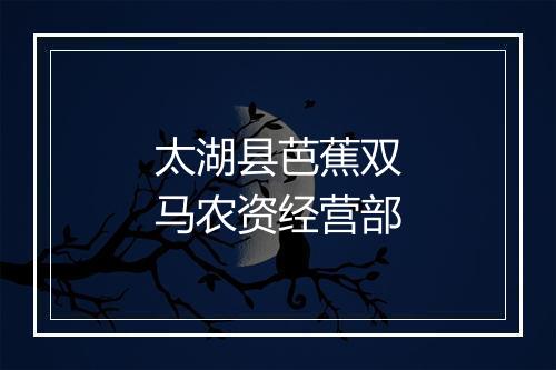 太湖县芭蕉双马农资经营部