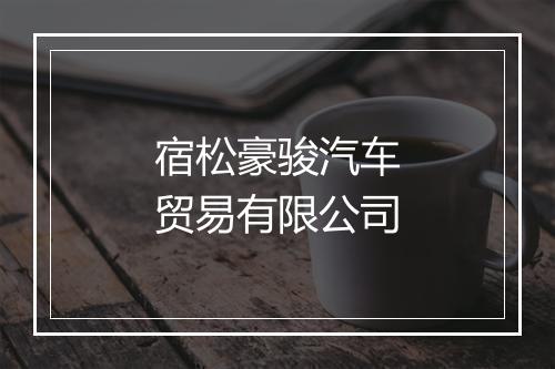 宿松豪骏汽车贸易有限公司