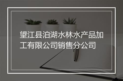 望江县泊湖水林水产品加工有限公司销售分公司
