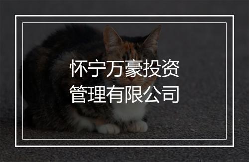 怀宁万豪投资管理有限公司