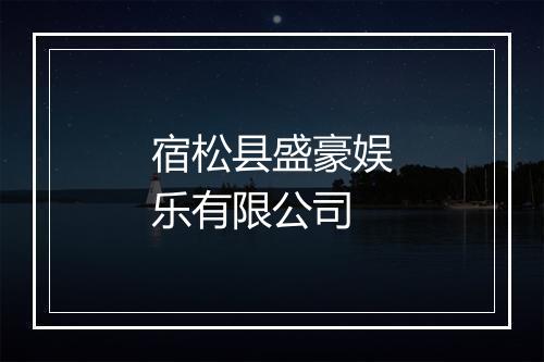 宿松县盛豪娱乐有限公司