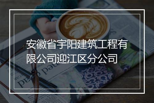 安徽省宇阳建筑工程有限公司迎江区分公司