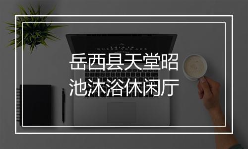 岳西县天堂昭池沐浴休闲厅