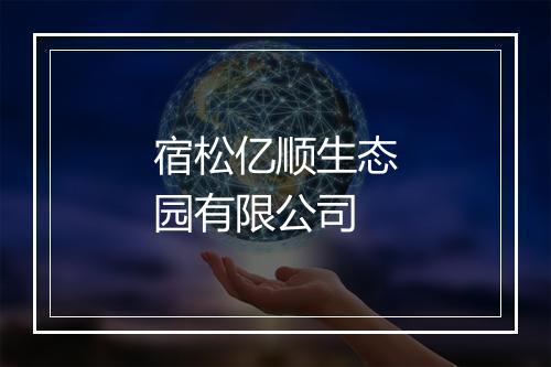 宿松亿顺生态园有限公司