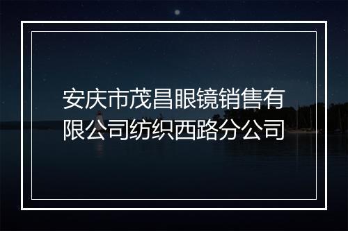 安庆市茂昌眼镜销售有限公司纺织西路分公司