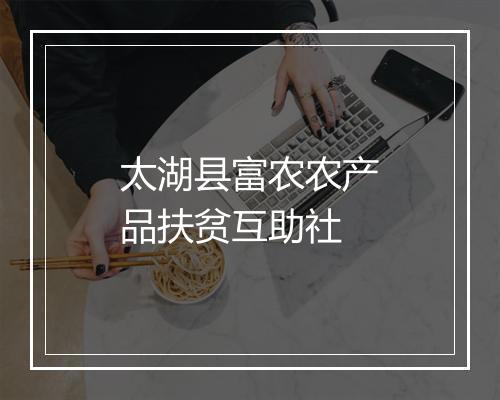 太湖县富农农产品扶贫互助社