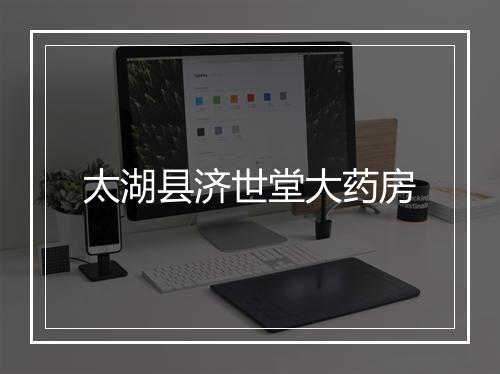 太湖县济世堂大药房