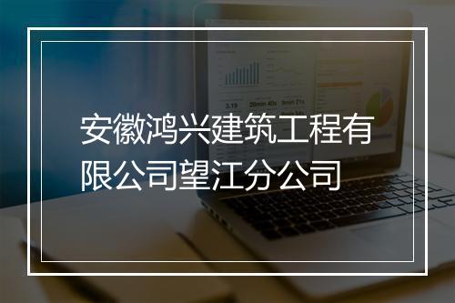 安徽鸿兴建筑工程有限公司望江分公司
