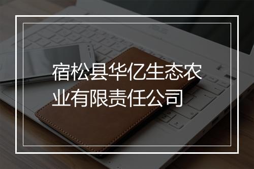 宿松县华亿生态农业有限责任公司