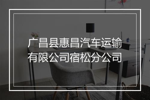 广昌县惠昌汽车运输有限公司宿松分公司