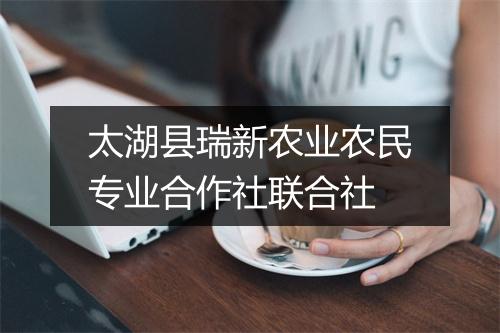 太湖县瑞新农业农民专业合作社联合社