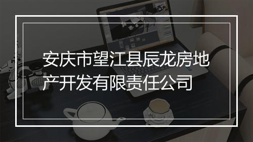 安庆市望江县辰龙房地产开发有限责任公司