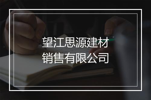 望江思源建材销售有限公司