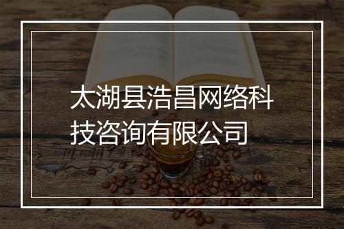 太湖县浩昌网络科技咨询有限公司