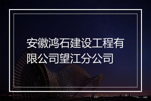 安徽鸿石建设工程有限公司望江分公司
