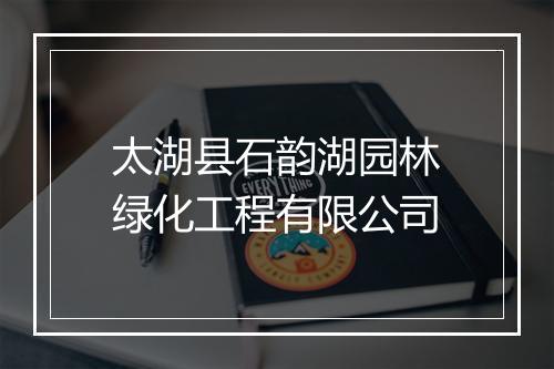 太湖县石韵湖园林绿化工程有限公司
