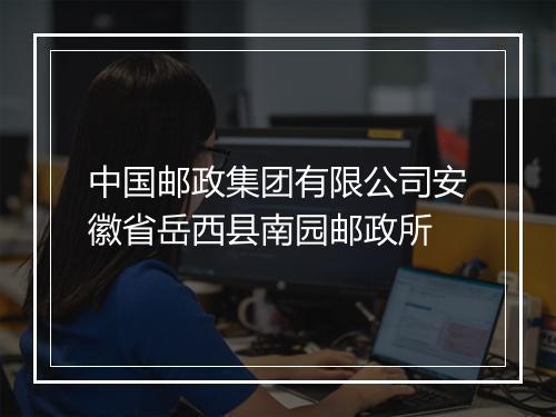 中国邮政集团有限公司安徽省岳西县南园邮政所