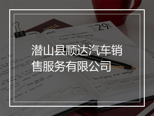 潜山县顺达汽车销售服务有限公司