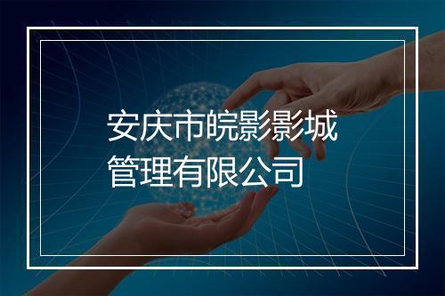 安庆市皖影影城管理有限公司