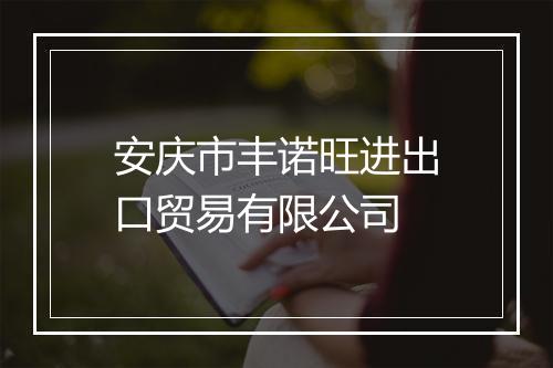 安庆市丰诺旺进出口贸易有限公司
