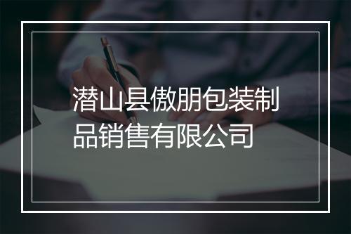 潜山县傲朋包装制品销售有限公司