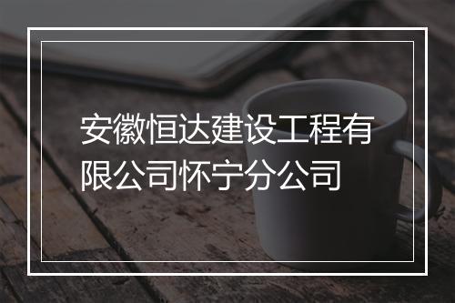 安徽恒达建设工程有限公司怀宁分公司