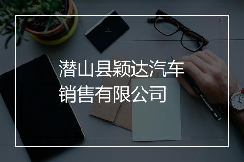 潜山县颖达汽车销售有限公司