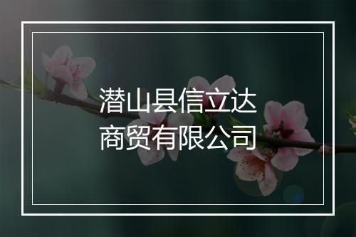 潜山县信立达商贸有限公司