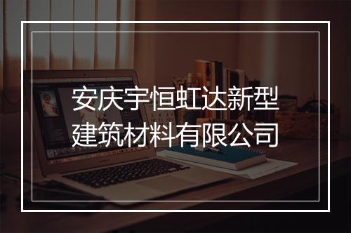安庆宇恒虹达新型建筑材料有限公司