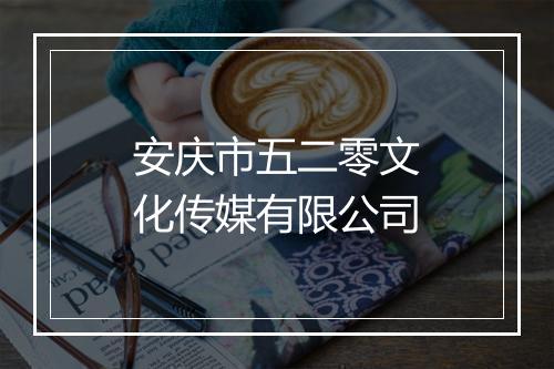 安庆市五二零文化传媒有限公司