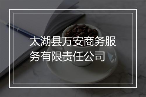太湖县万安商务服务有限责任公司
