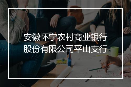 安徽怀宁农村商业银行股份有限公司平山支行
