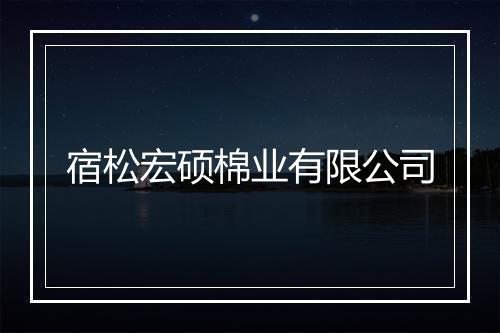 宿松宏硕棉业有限公司