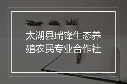 太湖县瑞锋生态养殖农民专业合作社