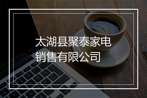 太湖县聚泰家电销售有限公司