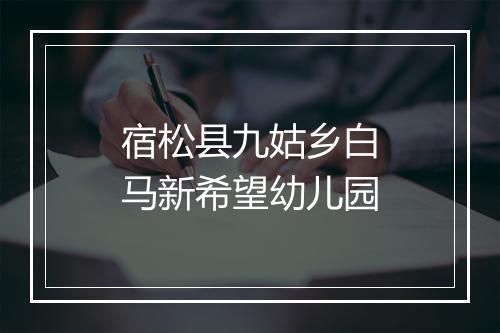 宿松县九姑乡白马新希望幼儿园