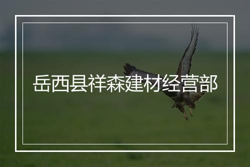 岳西县祥森建材经营部
