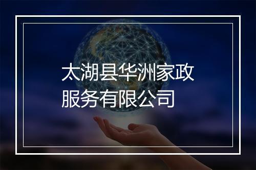 太湖县华洲家政服务有限公司