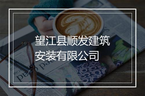 望江县顺发建筑安装有限公司