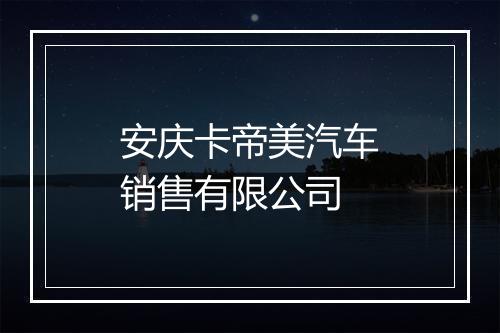 安庆卡帝美汽车销售有限公司
