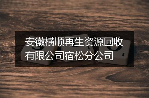 安徽横顺再生资源回收有限公司宿松分公司