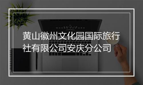 黄山徽州文化园国际旅行社有限公司安庆分公司